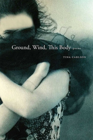 Ground, Wind, This Body (Poems) by Tina Carlson, 9780826357793