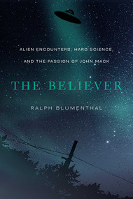The Believer (Alien Encounters, Hard Science, and the Passion of John Mack) by Ralph Blumenthal, 9780826363954