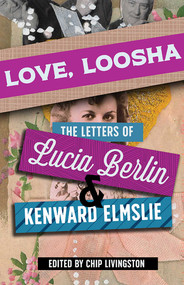 Love, Loosha (The Letters of Lucia Berlin and Kenward Elmslie) by Chip Livingston, Lucia Berlin, Kenward Elmslie, 9780826364166
