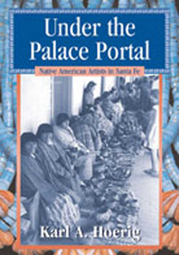 Under the Palace Portal (Native American Artists in Santa Fe) by Karl A. Hoerig, 9780826329103