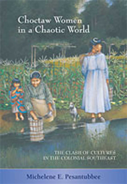 Choctaw Women in a Chaotic World (The Clash of Cultures in the Colonial Southeast) by Michelene E. Pesantubbee, 9780826333346