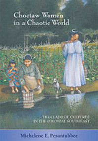 Choctaw Women in a Chaotic World (The Clash of Cultures in the Colonial Southeast) by Michelene E. Pesantubbee, 9780826333346