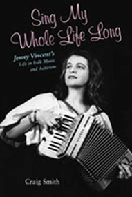Sing My Whole Life Long (Jenny Vincent's Life in Folk Music and Activism) by Craig Smith, 9780826342263