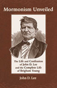 Mormonism Unveiled (The Life and Confession of John D. Lee and the Complete Life of Brigham Young) by John D. Lee, 9780826345677