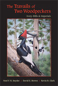 The Travails of Two Woodpeckers (Ivory-Bills and Imperials) by Noel F.R. Snyder, David E. Brown, Kevin B. Clark, 9780826346643