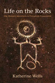 Life on the Rocks (One Woman's Adventures in Petroglyph Preservation) by Katherine Wells, 9780826346711