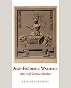 Jean-Frederic Waldeck (Artist of Exotic Mexico) by Esther Pasztory, 9780826347039