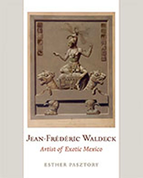 Jean-Frederic Waldeck (Artist of Exotic Mexico) by Esther Pasztory, 9780826347039
