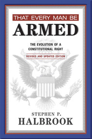 That Every Man Be Armed (The Evolution of a Constitutional Right. Revised and Updated Edition.) by Stephen P. Halbrook, 9780826352989