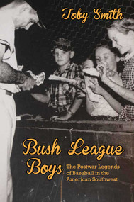 Bush League Boys (The Postwar Legends of Baseball in the American Southwest) by Toby Smith, 9780826355218