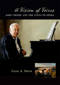 A Vision of Voices (John Crosby and the Santa Fe Opera) by Craig A. Smith, 9780826355751