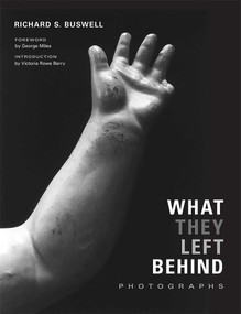 What They Left Behind (Photographs) by Richard S. Buswell, George Miles, Berry Rowe Victoria, 9780826357700
