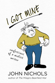 I Got Mine (Confessions of a Midlist Writer) by John Nichols, 9780826363794