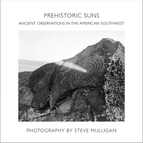 Prehistoric Suns (Ancient Observations in the American Southwest) by Steve Mulligan, Natalie Cunningham, Ken Zoll, 9781934491669
