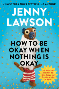 How to Be Okay When Nothing Is Okay (Tips and Tricks That Kept Me Alive, Happy, and Creative in Spite of Myself) by Jenny Lawson, 9780593833216