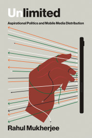 Unlimited (Aspirational Politics and Mobile Media Distribution) by Rahul Mukherjee, 9780262552714