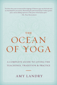 The Ocean of Yoga (A Complete Guide to Living the Teachings, Tradition, and Practice) by Amy Landry, Dr. Raj Balkaran, 9781645474692