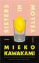 Sisters in Yellow (A Novel) by Mieko Kawakami, Laurel Taylor, Hitomi Yoshio, 9780593537732