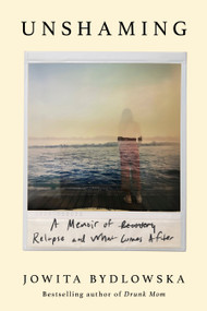 Unshaming (A Memoir of Recovery, Relapse, and What Comes After) by Jowita Bydlowska, 9781586424244