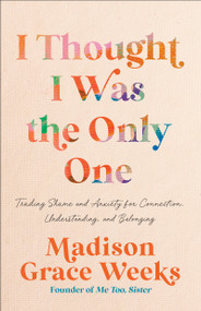 I Thought I Was the Only One (Trading Shame and Anxiety for Connection, Understanding, and Belonging) by Madison Grace Weeks, 9780593601891