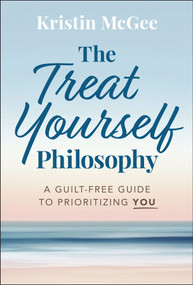The Treat Yourself Philosophy (A Guilt-Free Guide to Prioritizing You) by Kristin McGee, 9781394310128
