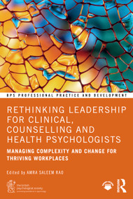 Rethinking Leadership for Clinical, Counselling and Health Psychologists (Managing Complexity and Change for Thriving Workplaces) by Amra Saleem Rao, 9781032794952