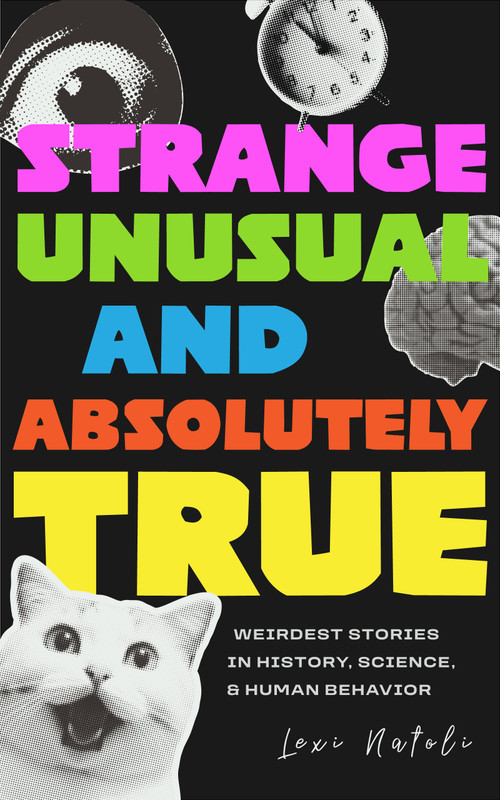 Strange, Unusual, and Absolutely True (Weirdest Stories in History, Science, and Human Behavior) by Lexi Natoli, 9781684818679