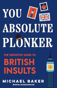 You Absolute Plonker (The Definitive Guide to British Insults (British Slang, Dry Humor, Funny Gift for Adults)) by Michael Baker, 9781684818716