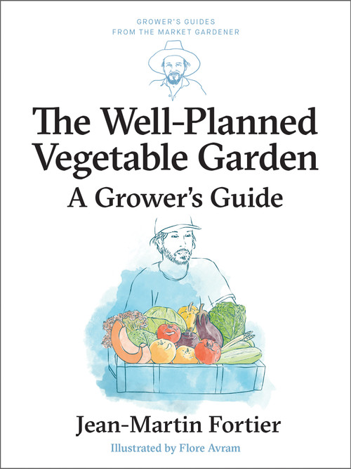 The Well Planned Vegetable Garden (A Grower's Guide) by Jean-Martin Fortier, Pierre Nessmann, Flore Avram, Laurie Bennett, 9781774060209