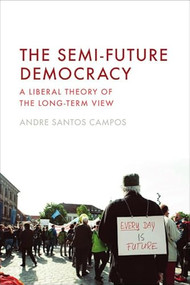 The Semi-Future Democracy (A Liberal Theory of the Long-Term View) by Andre Santos Campos, 9781399534291