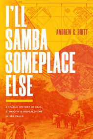 I'll Samba Someplace Else (A Spatial History of Race, Ethnicity, and Displacement in São Paulo) by Andrew G. Britt, 9781478032816