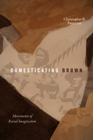 Domesticating Brown (Movements of Racial Imagination) by Christopher B. Patterson, 9781478032892