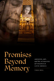 Promises Beyond Memory (Archives, Art, and the Afterlives of Violence in Latin America) by Vikki Bell, 9781478032960