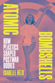 Atomic Bombshells (How Plastics Shaped Postwar Bodies) by Isabelle Held, 9781478033103