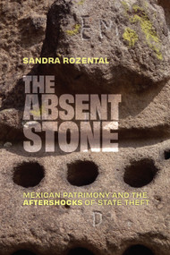 The Absent Stone (Mexican Patrimony and the Aftershocks of State Theft) by Sandra Rozental, 9781478033127