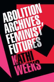Abolition Archives, Feminist Futures by Kathi Weeks, 9781478033288