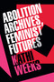 Abolition Archives, Feminist Futures by Kathi Weeks, 9781478033288