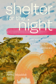 Shelter for the Night (On Afghanistan, Language, and Detours) by Fatima Mojaddedi, 9781478038535