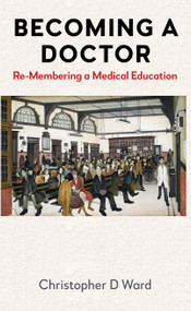 Becoming a Doctor (Re-Membering a Medical Education) by Christopher D Ward, 9781839997068