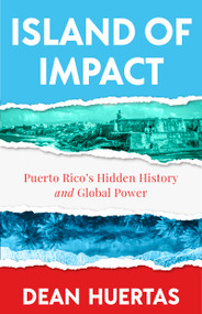 Island of Impact (Puerto Rico's Hidden History and Global Power) by Dean Huertas, 9781684818792
