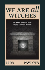 We Are All Witches (How Ancient Magic Lives in Our Everyday Rituals and Traditions (Witchcraft in Everyday Life, Modern Witchcraft)) by Lida Pavlova, 9781684818815