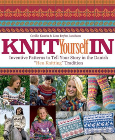 Knit Yourself In (Inventive Patterns to Tell Your Story in the Danish "Hen Knitting" Tradition) by Cecilie Kaurin, 9781570767234