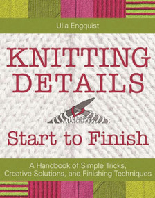 Knitting Details, Start to Finish (A Handbook of Simple Tricks, Creative Solutions, and Finishing Techniques) by Ulla Engquist, 9781570767838