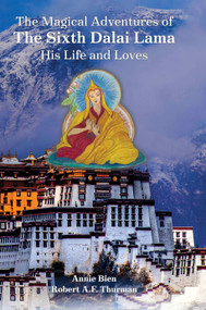 The Magical Adventures of the Sixth Dalai Lama (His Life and Loves) by Annie Bien, Robert A.F. Thurman, 9781941312124