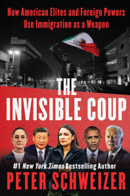 The Invisible Coup (How American Elites and Foreign Powers Use Immigration as a Weapon) by Peter Schweizer, 9780063422506
