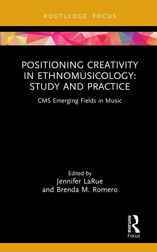 Positioning Creativity in Ethnomusicology (Study and Practice) by Jennifer LaRue, Brenda M. Romero, 9781041052784
