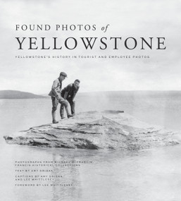 Found Photos of Yellowstone (Yellowstone's History in Tourist and Employee Photos) by Michael H. Francis, Amy Grisak, Lee H. Whittlesey, Lee H. Whittlesey, 9781606391310