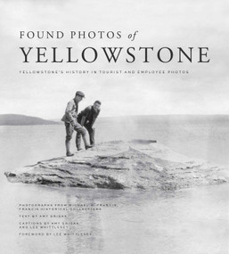 Found Photos of Yellowstone (Yellowstone's History in Tourist and Employee Photos) by Michael H. Francis, Amy Grisak, Lee H. Whittlesey, Lee H. Whittlesey, 9781606391310