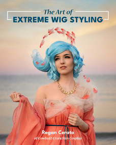 Art of Extreme Wig Styling by Regan Cerato, 9781644031896