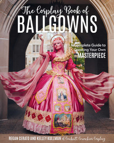 The Cosplay Book of Ballgowns (Create the Masterpiece of Your Dreams!) by Kelley Kullman, Regan Cerato, 9781644031933